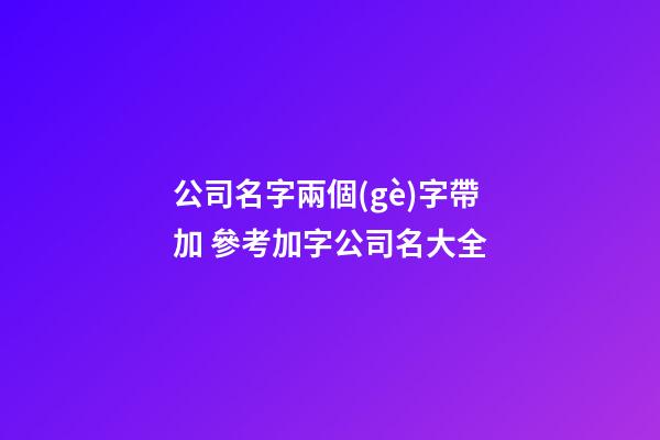 公司名字兩個(gè)字帶加 參考加字公司名大全-第1張-公司起名-玄機(jī)派